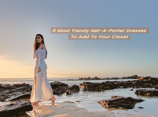 6 Most Trendy Net-A-Porter Dresses To Add To Your Closet